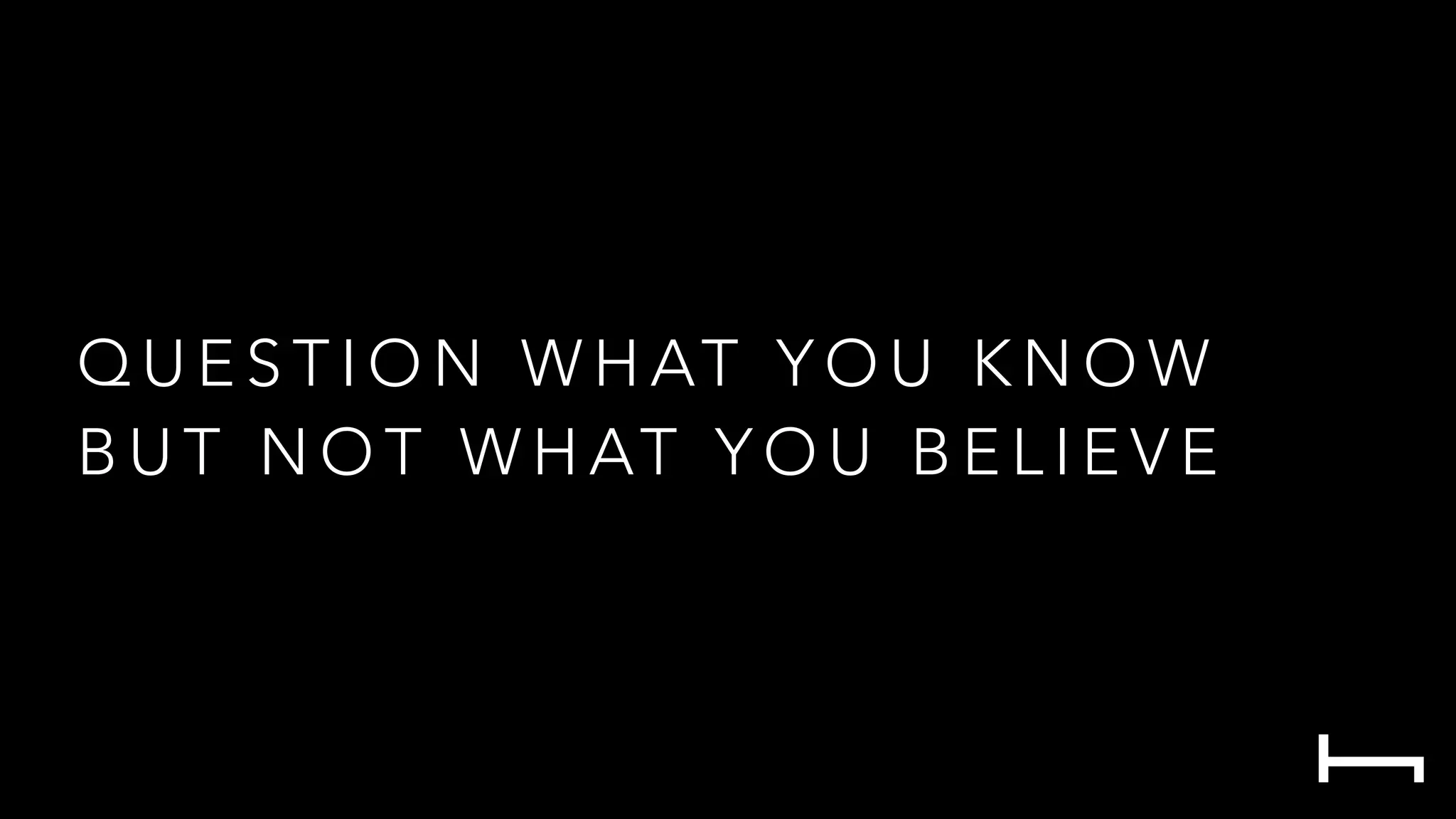 Q U E S T I O N W H AT Y O U K N O W
B U T N O T W H AT Y O U B E L I E V E
 