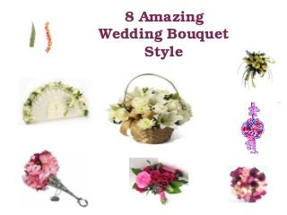 8 Amazing 
Wedding Bouquet 
Style 
 