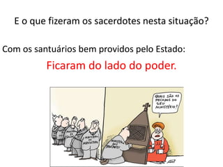 E o que fizeram os sacerdotes nesta situação?
Com os santuários bem providos pelo Estado:
Ficaram do lado do poder.
 