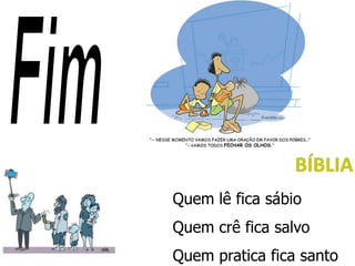 Quem lê fica sábio
Quem crê fica salvo
Quem pratica fica santo
 