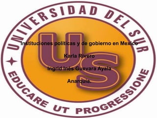 Instituciones políticas y de gobierno en Mexico 
Karla Rivero 
Ingrid Inés Guevara Ayala 
Anarquía. 
 