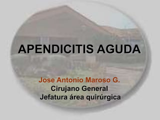 APENDICITIS AGUDA
Jose Antonio Maroso G.
Cirujano General
Jefatura área quirúrgica
 