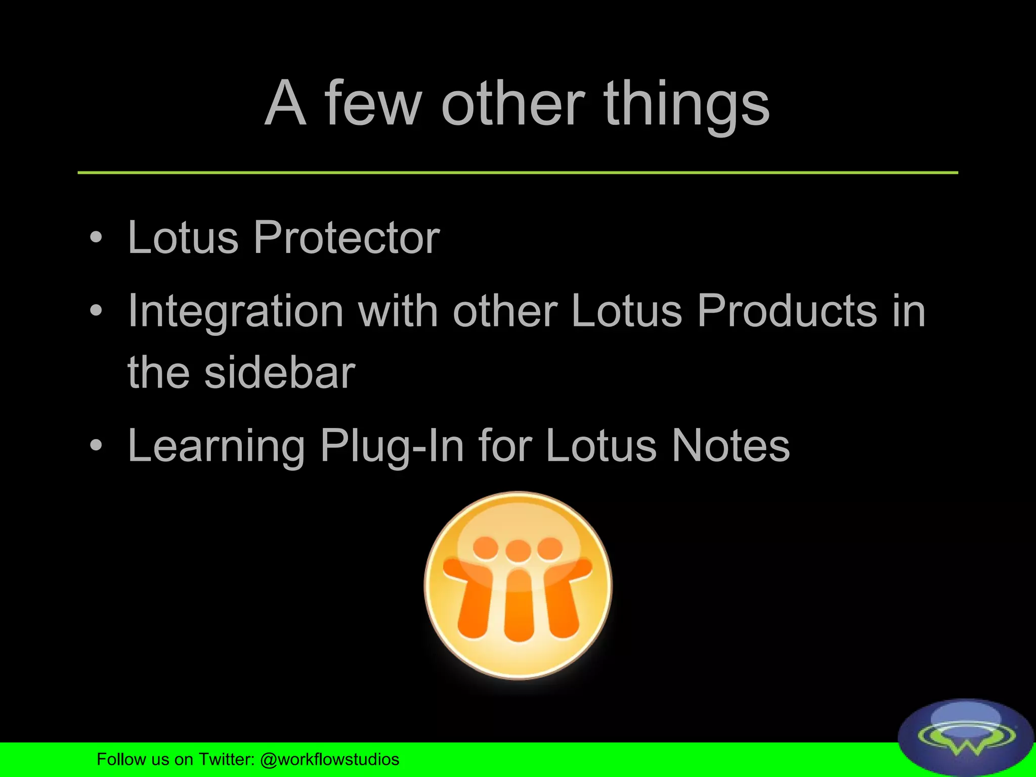 A few other things Lotus Protector Integration with other Lotus Products in the sidebar Learning Plug-In for Lotus Notes Follow us on Twitter: @workflowstudios 