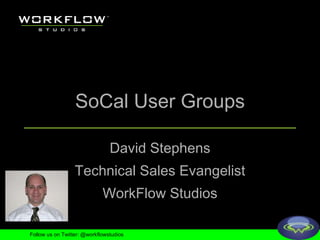 SoCal User Groups David Stephens Technical Sales Evangelist WorkFlow Studios Follow us on Twitter: @workflowstudios 