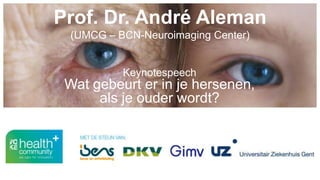 Prof. Dr. André Aleman
(UMCG – BCN-Neuroimaging Center)
Keynotespeech
Wat gebeurt er in je hersenen,
als je ouder wordt?
 