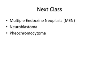 Next Class
• Multiple Endocrine Neoplasia (MEN)
• Neuroblastoma
• Pheochromocytoma
 