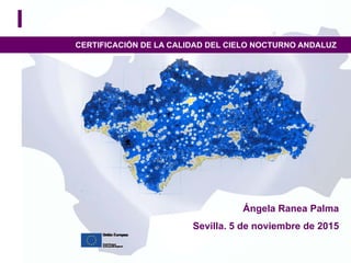 Ángela Ranea Palma
Sevilla. 5 de noviembre de 2015
CERTIFICACIÓN DE LA CALIDAD DEL CIELO NOCTURNO ANDALUZ
 