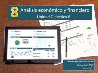 Análisis económico y financiero
Unidad Didáctica 8
Beatriz Hervella Baturone
Economía 2º BACH
Curso 2016/17
 