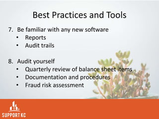 Best Practices and Tools
7. Be familiar with any new software
• Reports
• Audit trails
8. Audit yourself
• Quarterly review of balance sheet items
• Documentation and procedures
• Fraud risk assessment
 