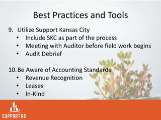 Best Practices and Tools
9. Utilize Support Kansas City
• Include SKC as part of the process
• Meeting with Auditor before field work begins
• Audit Debrief
10.Be Aware of Accounting Standards
• Revenue Recognition
• Leases
• In-Kind
 