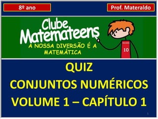 8º ano        Prof. Materaldo




       QUIZ
CONJUNTOS NUMÉRICOS
VOLUME 1 – CAPÍTULO 1
                            1
 