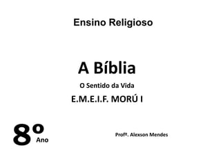 Ensino Religioso
8ºAno
Profº. Alexson Mendes
E.M.E.I.F. MORÚ I
A Bíblia
O Sentido da Vida
 