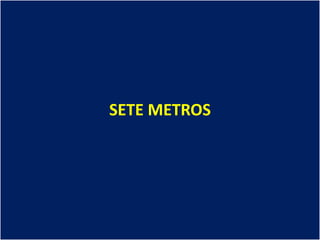 SETE METROS
 