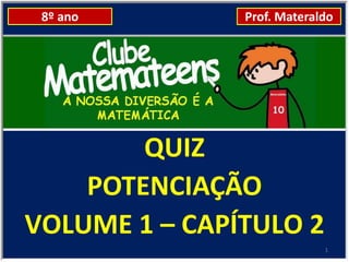 8º ano        Prof. Materaldo




        QUIZ
    POTENCIAÇÃO
VOLUME 1 – CAPÍTULO 2
                            1
 