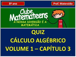 8º ano        Prof. Materaldo




       QUIZ
 CÁLCULO ALGÉBRICO
VOLUME 1 – CAPÍTULO 3
                            1
 