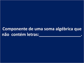 Componente de uma soma algébrica que
não contém letras:__________________.
 