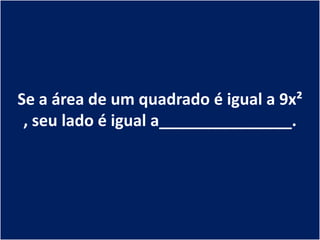 Se a área de um quadrado é igual a 9x²
 , seu lado é igual a_______________.
 