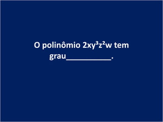O polinômio 2xy³z²w tem
    grau__________.
 