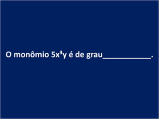 O monômio 5x³y é de grau___________.
 