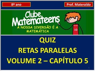 8º ano        Prof. Materaldo




        QUIZ
  RETAS PARALELAS
VOLUME 2 – CAPÍTULO 5
                            1
 