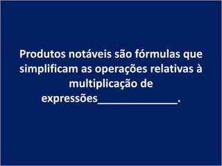 Produtos notáveis são fórmulas que
simplificam as operações relativas à
          multiplicação de
    expressões_____________.
 