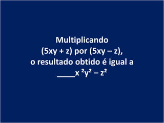 Multiplicando
   (5xy + z) por (5xy – z),
o resultado obtido é igual a
       ____x ²y² – z²
 