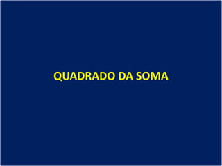 QUADRADO DA SOMA
 