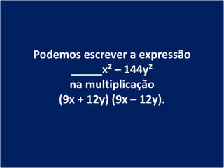 Podemos escrever a expressão
      _____x² – 144y²
      na multiplicação
    (9x + 12y) (9x – 12y).
 