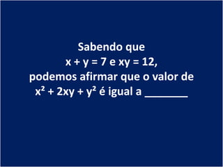 Sabendo que
       x + y = 7 e xy = 12,
podemos afirmar que o valor de
 x² + 2xy + y² é igual a _______
 