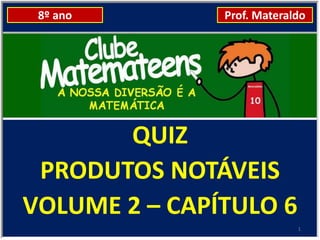8º ano        Prof. Materaldo




       QUIZ
 PRODUTOS NOTÁVEIS
VOLUME 2 – CAPÍTULO 6
                            1
 