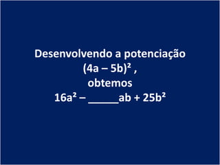 Desenvolvendo a potenciação
         (4a – 5b)² ,
          obtemos
   16a² – _____ab + 25b²
 