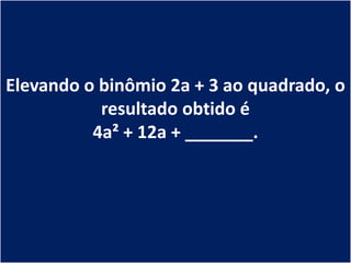 Elevando o binômio 2a + 3 ao quadrado, o
           resultado obtido é
          4a² + 12a + _______.
 