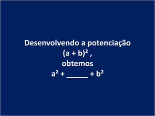 Desenvolvendo a potenciação
          (a + b)² ,
         obtemos
      a² + _____ + b²
 