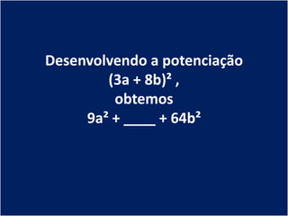 Desenvolvendo a potenciação
        (3a + 8b)² ,
         obtemos
     9a² + ____ + 64b²
 