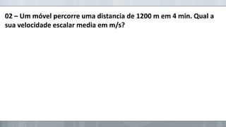 02 – Um móvel percorre uma distancia de 1200 m em 4 min. Qual a
sua velocidade escalar media em m/s?

 
