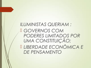ILUMINISTAS QUERIAM :
 GOVERNOS COM
PODERES LIMITADOS POR
UMA CONSTITUIÇÃO;
 LIBERDADE ECONÔMICA E
DE PENSAMENTO
 