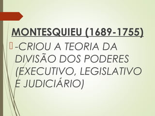 MONTESQUIEU (1689-1755)
 -CRIOU A TEORIA DA
DIVISÃO DOS PODERES
(EXECUTIVO, LEGISLATIVO
E JUDICIÁRIO)
 