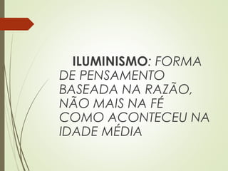 ILUMINISMO: FORMA
DE PENSAMENTO
BASEADA NA RAZÃO,
NÃO MAIS NA FÉ
COMO ACONTECEU NA
IDADE MÉDIA
 