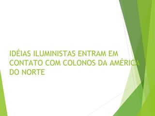 IDÉIAS ILUMINISTAS ENTRAM EM
CONTATO COM COLONOS DA AMÉRICA
DO NORTE
 