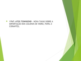  1767: ATOS TOWNSEND - NOVA TAXAS SOBRE A
IMPORTAÇÃO DOS COLONOS DE VIDRO, PAPEL E
CORANTES;
 