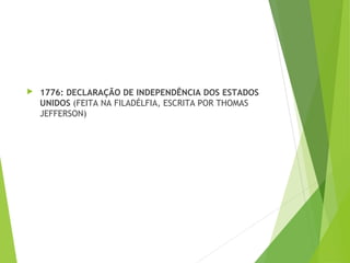  1776: DECLARAÇÃO DE INDEPENDÊNCIA DOS ESTADOS
UNIDOS (FEITA NA FILADÉLFIA, ESCRITA POR THOMAS
JEFFERSON)
 
