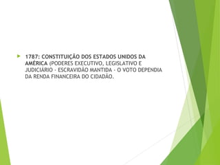  1787: CONSTITUIÇÃO DOS ESTADOS UNIDOS DA
AMÉRICA (PODERES EXECUTIVO, LEGISLATIVO E
JUDICIÁRIO - ESCRAVIDÃO MANTIDA - O VOTO DEPENDIA
DA RENDA FINANCEIRA DO CIDADÃO.
 