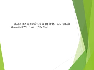 COMPANHIA DE COMÉRCIO DE LONDRES - SUL - CIDADE
DE JAMESTOWN - 1607 - (VIRGÍNIA)
 