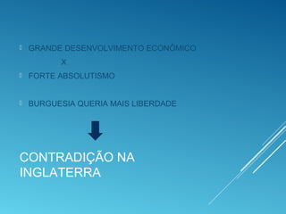 CONTRADIÇÃO NA
INGLATERRA
 GRANDE DESENVOLVIMENTO ECONÔMICO
X
 FORTE ABSOLUTISMO
 BURGUESIA QUERIA MAIS LIBERDADE
 