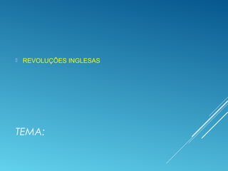 TEMA:
 REVOLUÇÕES INGLESAS
 