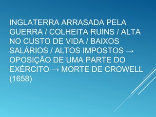 INGLATERRA ARRASADA PELA
GUERRA / COLHEITA RUINS / ALTA
NO CUSTO DE VIDA / BAIXOS
SALÁRIOS / ALTOS IMPOSTOS →
OPOSIÇÃO DE UMA PARTE DO
EXÉRCITO → MORTE DE CROWELL
(1658)
 