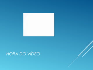 HORA DO VÍDEO
 