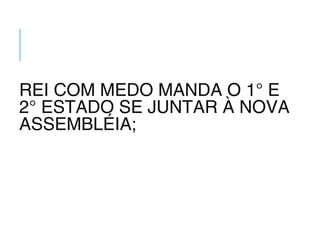 REI COM MEDO MANDA O 1° E
2° ESTADO SE JUNTAR À NOVA
ASSEMBLÉIA;
 