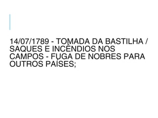 14/07/1789 - TOMADA DA BASTILHA /
SAQUES E INCÊNDIOS NOS
CAMPOS - FUGA DE NOBRES PARA
OUTROS PAÍSES;
 