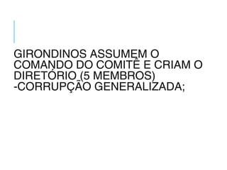 GIRONDINOS ASSUMEM O
COMANDO DO COMITÊ E CRIAM O
DIRETÓRIO (5 MEMBROS)
-CORRUPÇÃO GENERALIZADA;
 